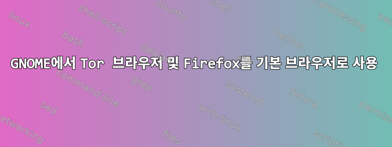 GNOME에서 Tor 브라우저 및 Firefox를 기본 브라우저로 사용