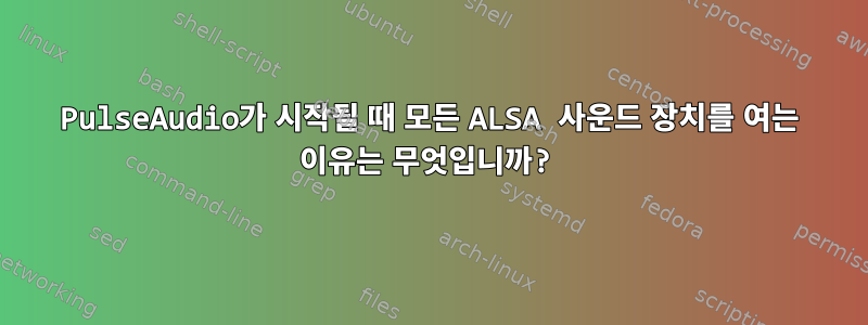 PulseAudio가 시작될 때 모든 ALSA 사운드 장치를 여는 이유는 무엇입니까?