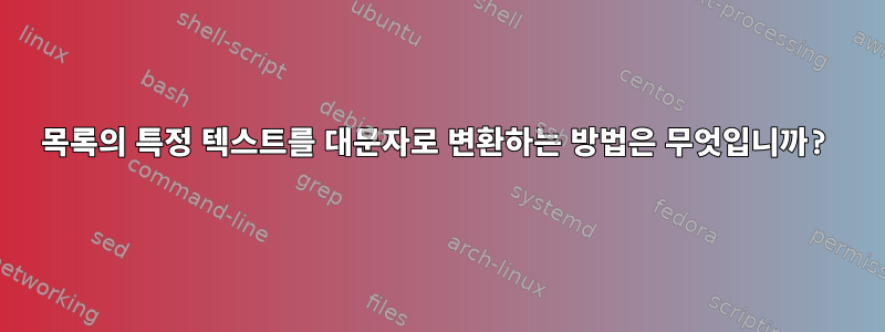 목록의 특정 텍스트를 대문자로 변환하는 방법은 무엇입니까?