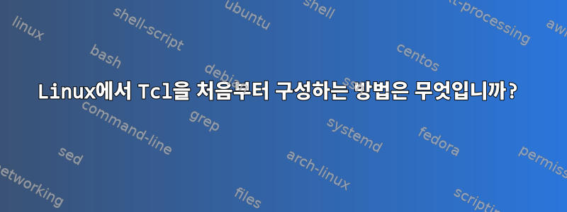 Linux에서 Tcl을 처음부터 구성하는 방법은 무엇입니까?