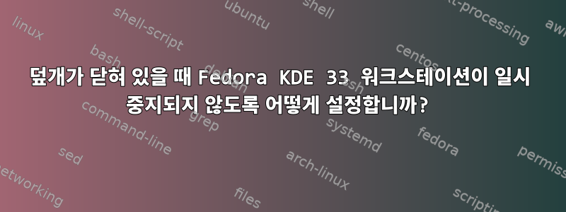 덮개가 닫혀 있을 때 Fedora KDE 33 워크스테이션이 일시 중지되지 않도록 어떻게 설정합니까?