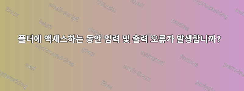 폴더에 액세스하는 동안 입력 및 출력 오류가 발생합니까?