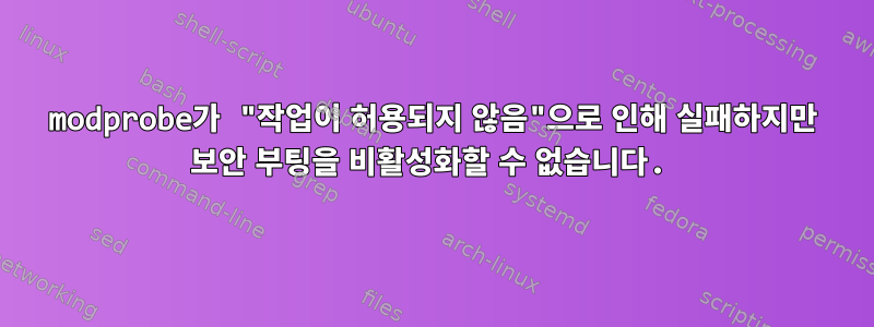 modprobe가 "작업이 허용되지 않음"으로 인해 실패하지만 보안 부팅을 비활성화할 수 없습니다.