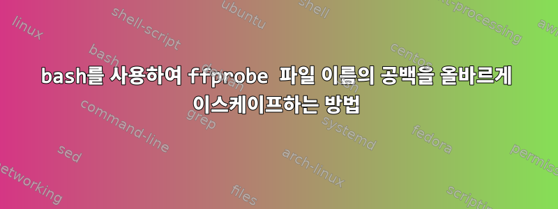 bash를 사용하여 ffprobe 파일 이름의 공백을 올바르게 이스케이프하는 방법