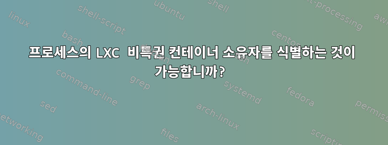 프로세스의 LXC 비특권 컨테이너 소유자를 식별하는 것이 가능합니까?