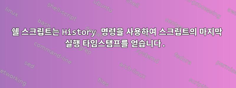 쉘 스크립트는 History 명령을 사용하여 스크립트의 마지막 실행 타임스탬프를 얻습니다.