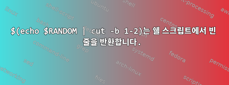 $(echo $RANDOM | cut -b 1-2)는 쉘 스크립트에서 빈 줄을 반환합니다.