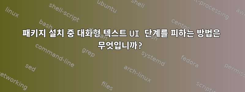 패키지 설치 중 대화형 텍스트 UI 단계를 피하는 방법은 무엇입니까?