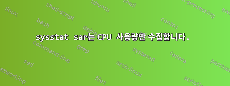 sysstat sar는 CPU 사용량만 수집합니다.