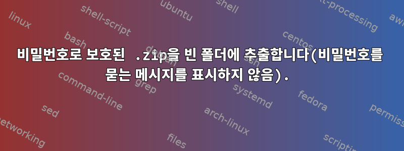 비밀번호로 보호된 .zip을 빈 폴더에 추출합니다(비밀번호를 묻는 메시지를 표시하지 않음).