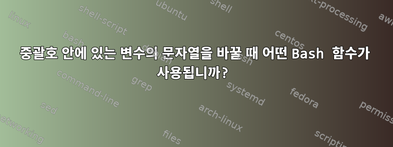 중괄호 안에 있는 변수의 문자열을 바꿀 때 어떤 Bash 함수가 사용됩니까?