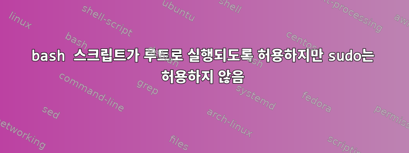 bash 스크립트가 루트로 실행되도록 허용하지만 sudo는 허용하지 않음