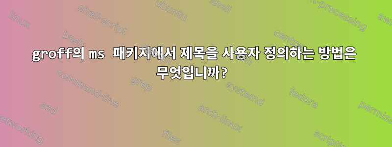 groff의 ms 패키지에서 제목을 사용자 정의하는 방법은 무엇입니까?