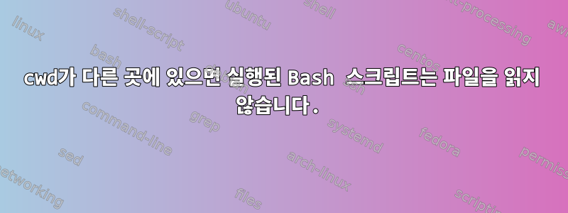 cwd가 다른 곳에 있으면 실행된 Bash 스크립트는 파일을 읽지 않습니다.