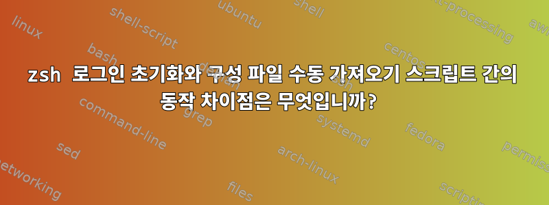 zsh 로그인 초기화와 구성 파일 수동 가져오기 스크립트 간의 동작 차이점은 무엇입니까?