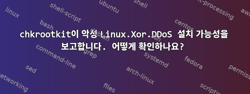 chkrootkit이 악성 Linux.Xor.DDoS 설치 가능성을 보고합니다. 어떻게 확인하나요?