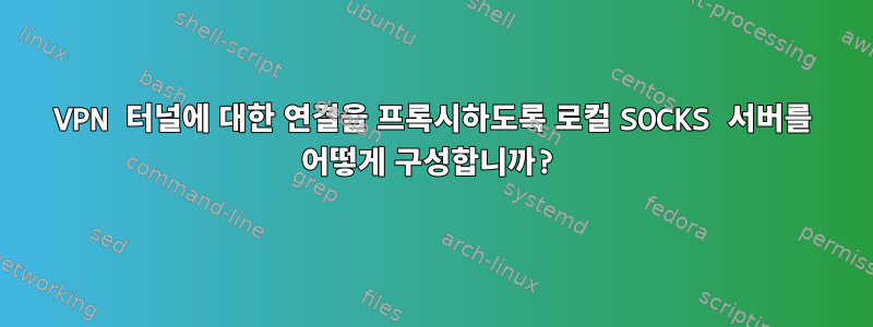 VPN 터널에 대한 연결을 프록시하도록 로컬 SOCKS 서버를 어떻게 구성합니까?