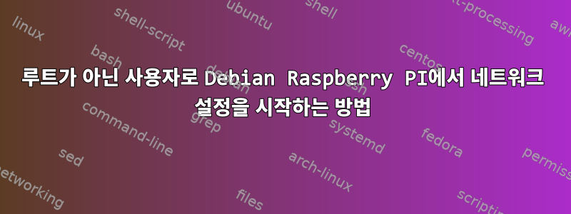 루트가 아닌 사용자로 Debian Raspberry PI에서 네트워크 설정을 시작하는 방법