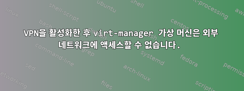 VPN을 활성화한 후 virt-manager 가상 머신은 외부 네트워크에 액세스할 수 없습니다.