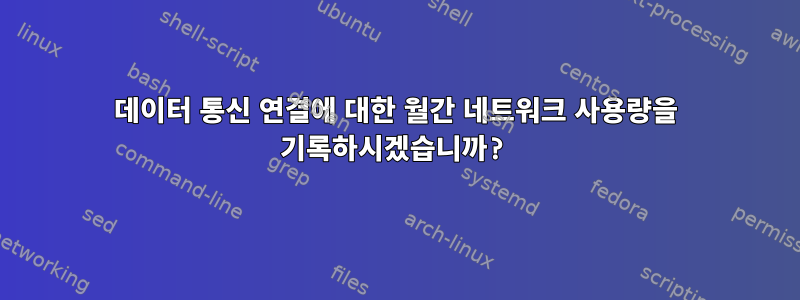 데이터 통신 연결에 대한 월간 네트워크 사용량을 기록하시겠습니까?