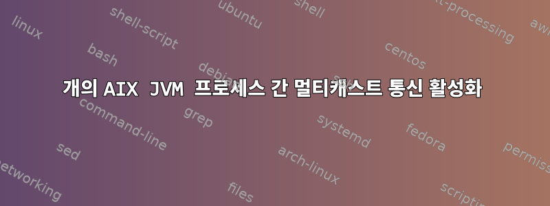 2개의 AIX JVM 프로세스 간 멀티캐스트 통신 활성화