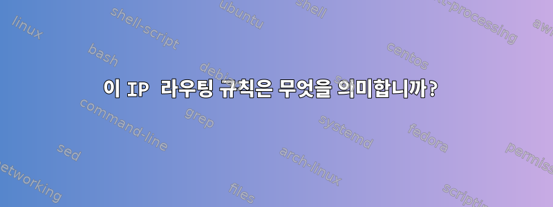 이 IP 라우팅 규칙은 무엇을 의미합니까?