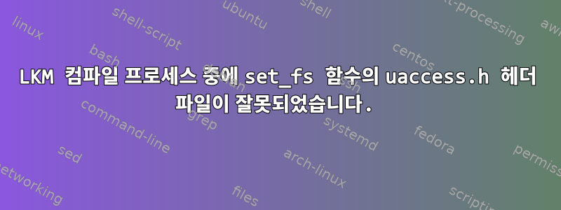 LKM 컴파일 프로세스 중에 set_fs 함수의 uaccess.h 헤더 파일이 잘못되었습니다.