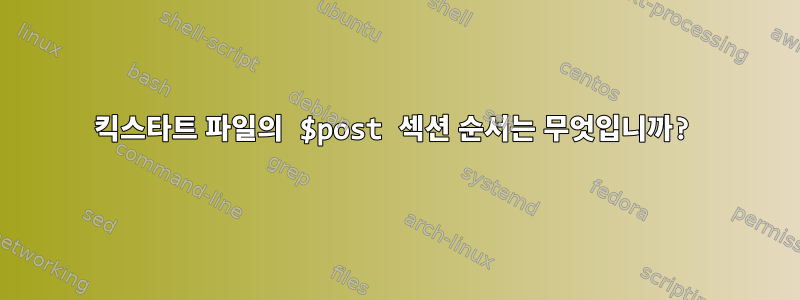 킥스타트 파일의 $post 섹션 순서는 무엇입니까?