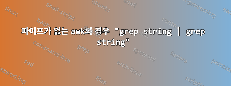 파이프가 없는 awk의 경우 "grep string | grep string"