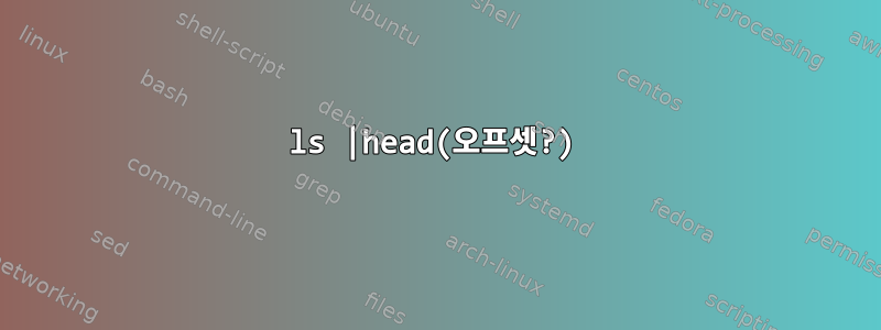 ls |head(오프셋?)