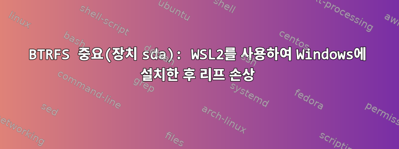 BTRFS 중요(장치 sda): WSL2를 사용하여 Windows에 설치한 후 리프 손상