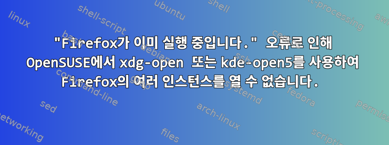 "Firefox가 이미 실행 중입니다." 오류로 인해 OpenSUSE에서 xdg-open 또는 kde-open5를 사용하여 Firefox의 여러 인스턴스를 열 수 없습니다.