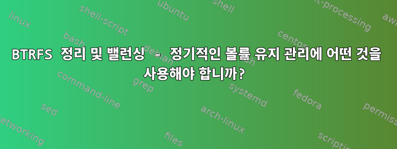 BTRFS 정리 및 밸런싱 - 정기적인 볼륨 유지 관리에 어떤 것을 사용해야 합니까?