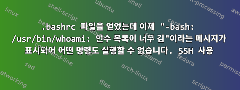 .bashrc 파일을 얻었는데 이제 "-bash: /usr/bin/whoami: 인수 목록이 너무 김"이라는 메시지가 표시되어 어떤 명령도 실행할 수 없습니다. SSH 사용