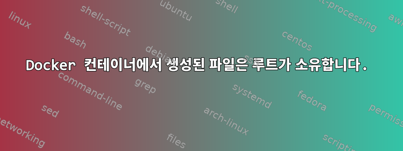 Docker 컨테이너에서 생성된 파일은 루트가 소유합니다.