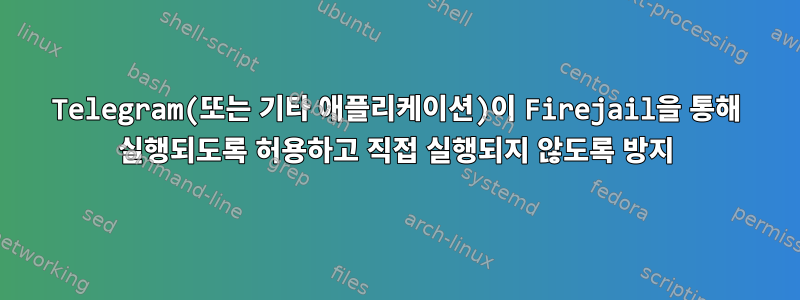 Telegram(또는 기타 애플리케이션)이 Firejail을 통해 실행되도록 허용하고 직접 실행되지 않도록 방지