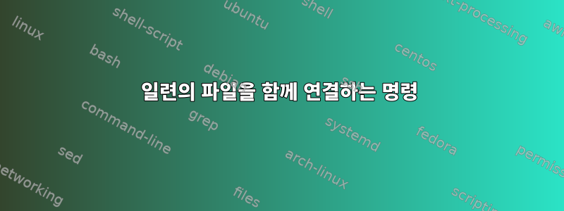 일련의 파일을 함께 연결하는 명령