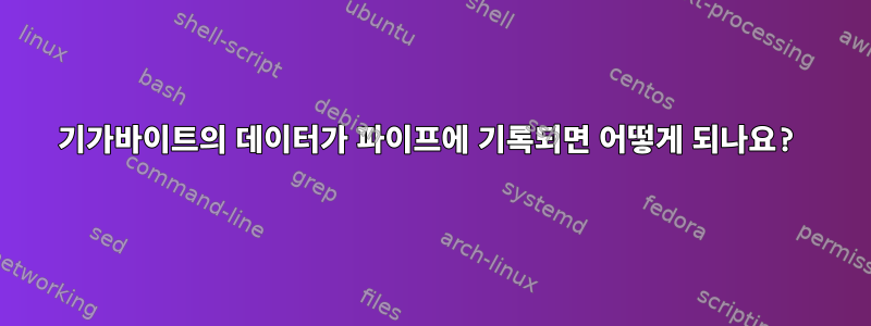 기가바이트의 데이터가 파이프에 기록되면 어떻게 되나요?