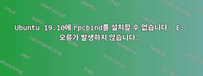 Ubuntu 19.10에 rpcbind를 설치할 수 없습니다. E: 오류가 발생하지 않습니다.