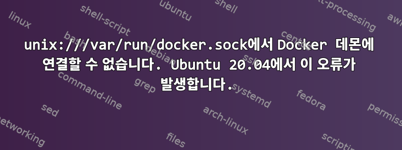 unix:///var/run/docker.sock에서 Docker 데몬에 연결할 수 없습니다. Ubuntu 20.04에서 이 오류가 발생합니다.