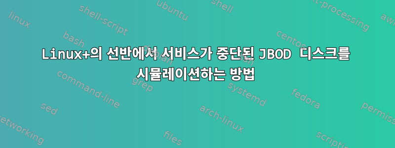 Linux+의 선반에서 서비스가 중단된 JBOD 디스크를 시뮬레이션하는 방법