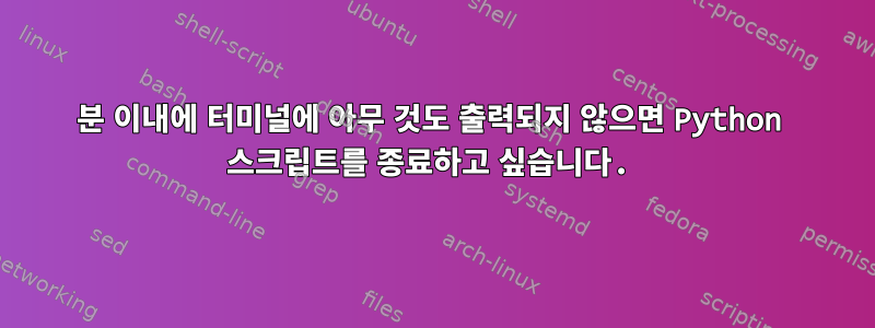 2분 이내에 터미널에 아무 것도 출력되지 않으면 Python 스크립트를 종료하고 싶습니다.