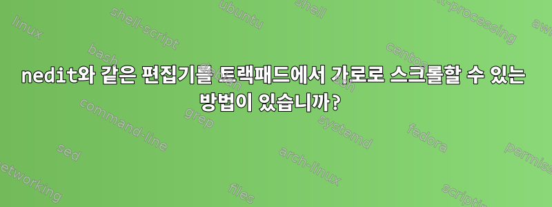 nedit와 같은 편집기를 트랙패드에서 가로로 스크롤할 수 있는 방법이 있습니까?