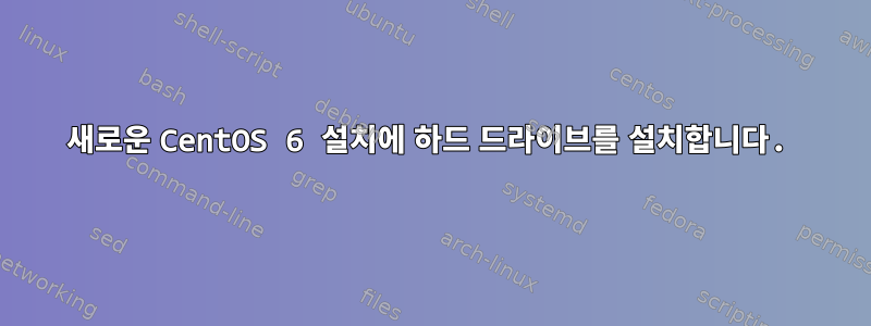 새로운 CentOS 6 설치에 하드 드라이브를 설치합니다.