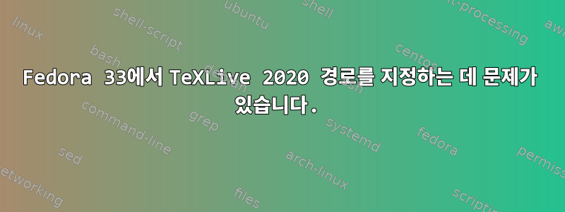 Fedora 33에서 TeXLive 2020 경로를 지정하는 데 문제가 있습니다.