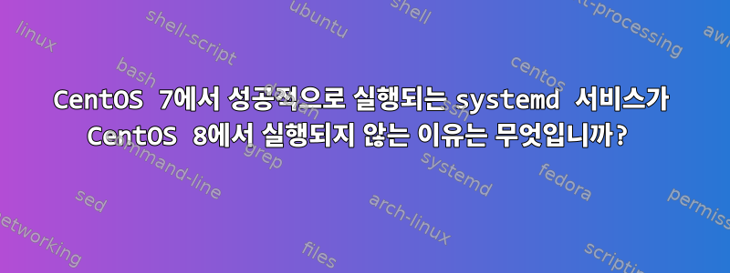 CentOS 7에서 성공적으로 실행되는 systemd 서비스가 CentOS 8에서 실행되지 않는 이유는 무엇입니까?