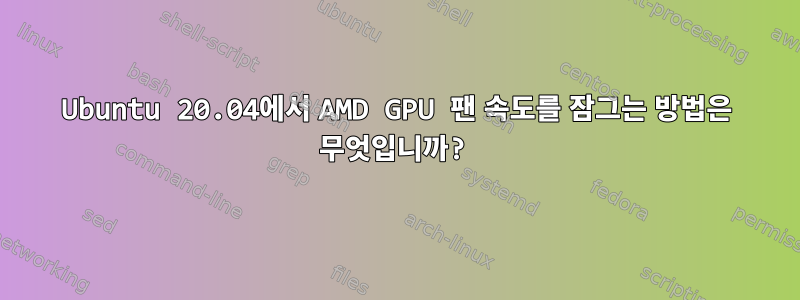 Ubuntu 20.04에서 AMD GPU 팬 속도를 잠그는 방법은 무엇입니까?