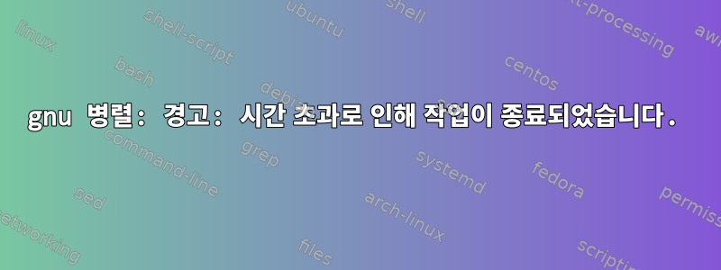 gnu 병렬: 경고: 시간 초과로 인해 작업이 종료되었습니다.