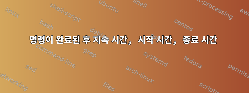 명령이 완료된 후 지속 시간, 시작 시간, 종료 시간