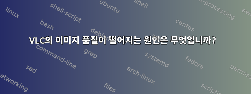 VLC의 이미지 품질이 떨어지는 원인은 무엇입니까?